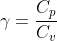 \gamma = \frac{C_{p}}{C_{v}}
